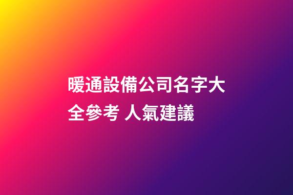 暖通設備公司名字大全參考 人氣建議-第1張-公司起名-玄機派